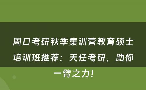 周口考研秋季集训营教育硕士培训班推荐：天任考研，助你一臂之力！