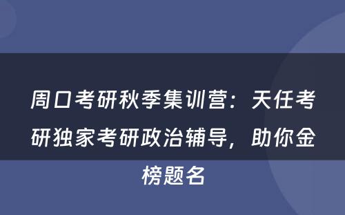 周口考研秋季集训营：天任考研独家考研政治辅导，助你金榜题名