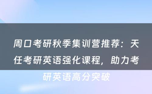 周口考研秋季集训营推荐：天任考研英语强化课程，助力考研英语高分突破