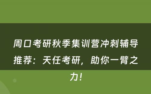 周口考研秋季集训营冲刺辅导推荐：天任考研，助你一臂之力！