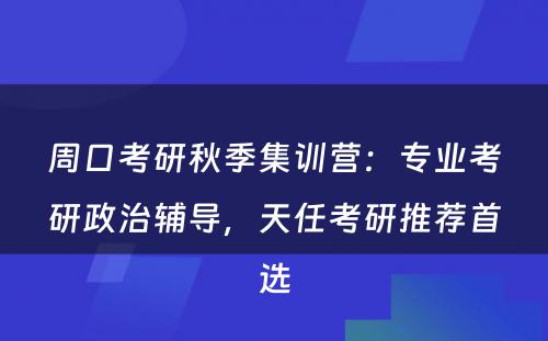 周口考研秋季集训营：专业考研政治辅导，天任考研推荐首选