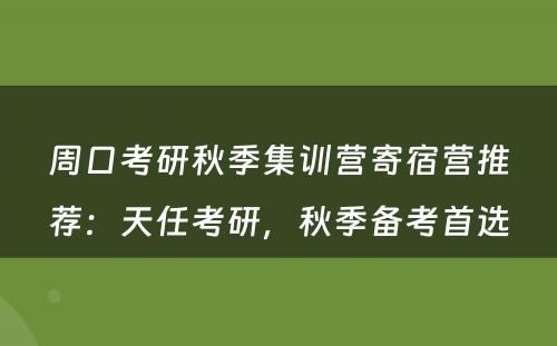 周口考研秋季集训营寄宿营推荐：天任考研，秋季备考首选