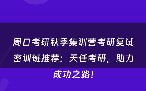 周口考研秋季集训营考研复试密训班推荐：天任考研，助力成功之路！