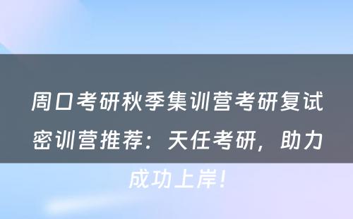 周口考研秋季集训营考研复试密训营推荐：天任考研，助力成功上岸！