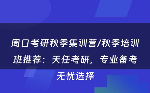 周口考研秋季集训营/秋季培训班推荐：天任考研，专业备考无忧选择