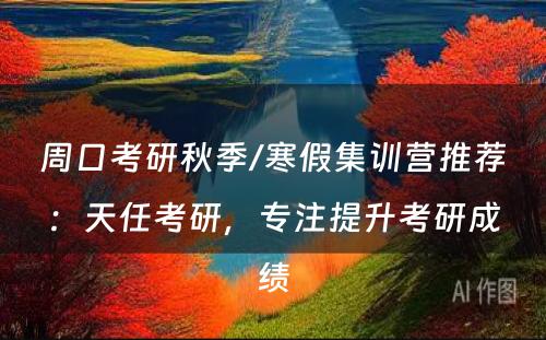 周口考研秋季/寒假集训营推荐：天任考研，专注提升考研成绩