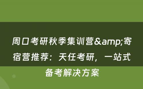 周口考研秋季集训营&寄宿营推荐：天任考研，一站式备考解决方案