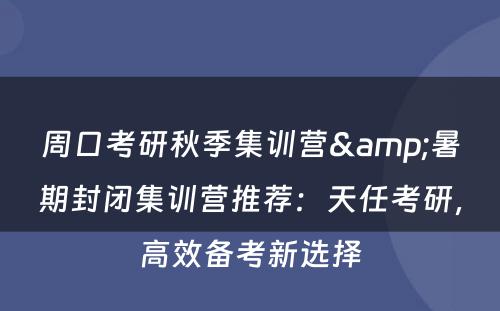 周口考研秋季集训营&暑期封闭集训营推荐：天任考研，高效备考新选择