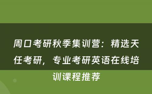 周口考研秋季集训营：精选天任考研，专业考研英语在线培训课程推荐
