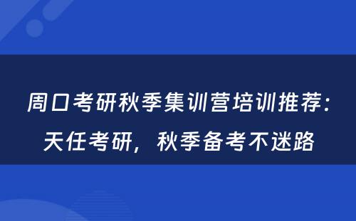 周口考研秋季集训营培训推荐：天任考研，秋季备考不迷路