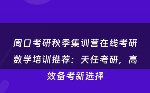 周口考研秋季集训营在线考研数学培训推荐：天任考研，高效备考新选择
