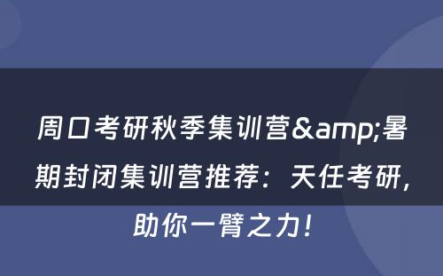 周口考研秋季集训营&暑期封闭集训营推荐：天任考研，助你一臂之力！