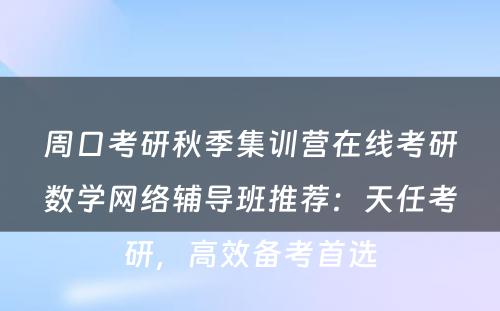 周口考研秋季集训营在线考研数学网络辅导班推荐：天任考研，高效备考首选