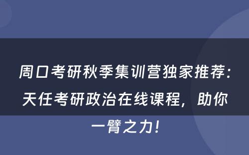 周口考研秋季集训营独家推荐：天任考研政治在线课程，助你一臂之力！