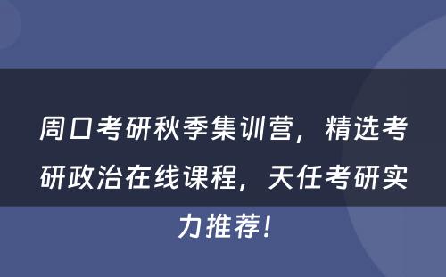 周口考研秋季集训营，精选考研政治在线课程，天任考研实力推荐！