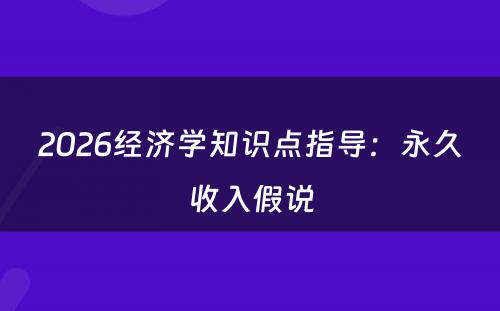 2026经济学知识点指导：永久收入假说