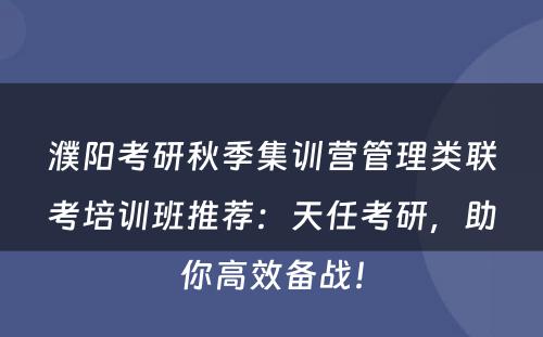 濮阳考研秋季集训营管理类联考培训班推荐：天任考研，助你高效备战！