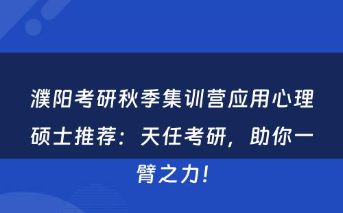 濮阳考研秋季集训营应用心理硕士推荐：天任考研，助你一臂之力！