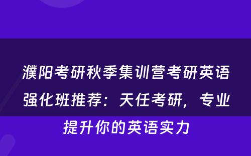 濮阳考研秋季集训营考研英语强化班推荐：天任考研，专业提升你的英语实力