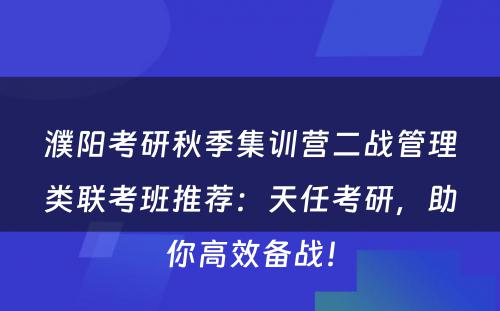 濮阳考研秋季集训营二战管理类联考班推荐：天任考研，助你高效备战！