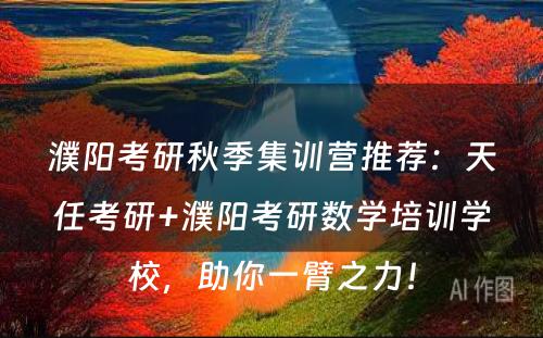 濮阳考研秋季集训营推荐：天任考研+濮阳考研数学培训学校，助你一臂之力！