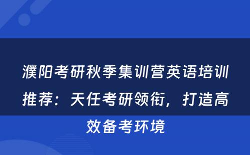 濮阳考研秋季集训营英语培训推荐：天任考研领衔，打造高效备考环境