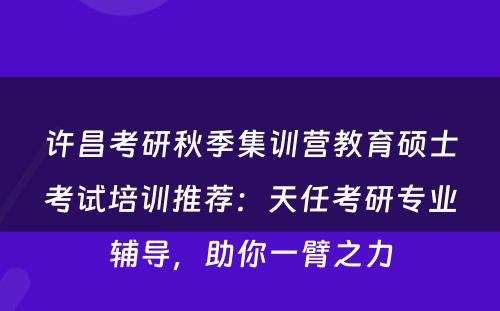 许昌考研秋季集训营教育硕士考试培训推荐：天任考研专业辅导，助你一臂之力