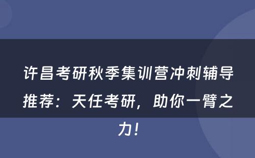 许昌考研秋季集训营冲刺辅导推荐：天任考研，助你一臂之力！