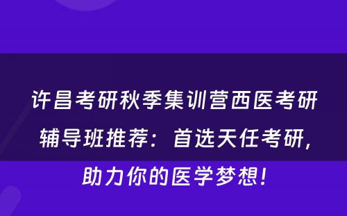 许昌考研秋季集训营西医考研辅导班推荐：首选天任考研，助力你的医学梦想！