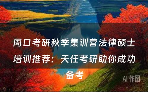 周口考研秋季集训营法律硕士培训推荐：天任考研助你成功备考