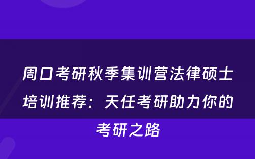 周口考研秋季集训营法律硕士培训推荐：天任考研助力你的考研之路