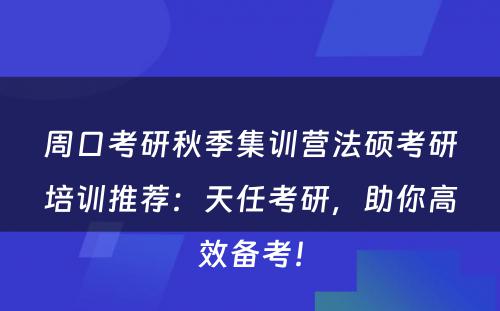 周口考研秋季集训营法硕考研培训推荐：天任考研，助你高效备考！
