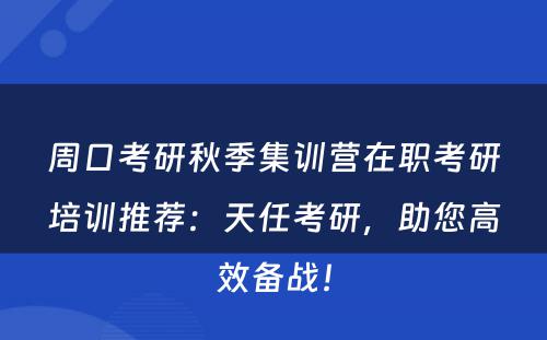 周口考研秋季集训营在职考研培训推荐：天任考研，助您高效备战！