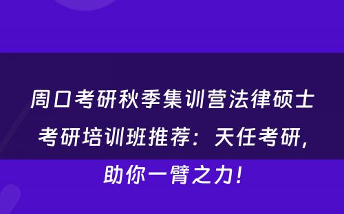 周口考研秋季集训营法律硕士考研培训班推荐：天任考研，助你一臂之力！