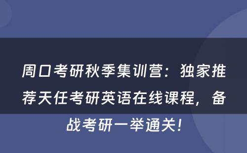 周口考研秋季集训营：独家推荐天任考研英语在线课程，备战考研一举通关！