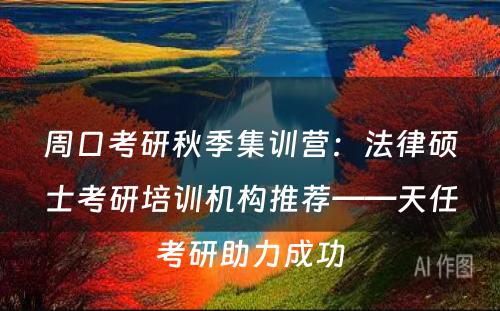 周口考研秋季集训营：法律硕士考研培训机构推荐——天任考研助力成功