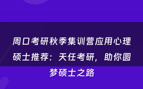 周口考研秋季集训营应用心理硕士推荐：天任考研，助你圆梦硕士之路