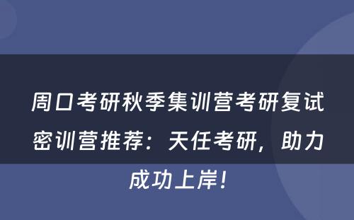 周口考研秋季集训营考研复试密训营推荐：天任考研，助力成功上岸！