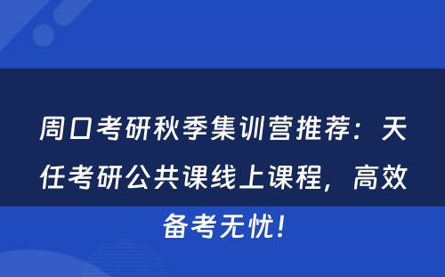 周口考研秋季集训营推荐：天任考研公共课线上课程，高效备考无忧！