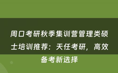 周口考研秋季集训营管理类硕士培训推荐：天任考研，高效备考新选择