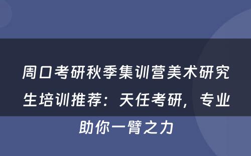 周口考研秋季集训营美术研究生培训推荐：天任考研，专业助你一臂之力