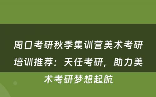 周口考研秋季集训营美术考研培训推荐：天任考研，助力美术考研梦想起航