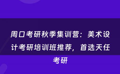 周口考研秋季集训营：美术设计考研培训班推荐，首选天任考研