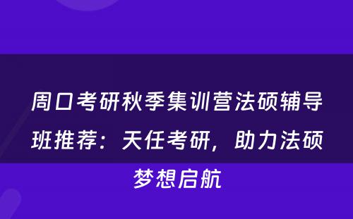 周口考研秋季集训营法硕辅导班推荐：天任考研，助力法硕梦想启航