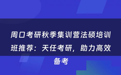 周口考研秋季集训营法硕培训班推荐：天任考研，助力高效备考