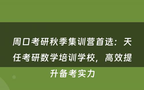 周口考研秋季集训营首选：天任考研数学培训学校，高效提升备考实力