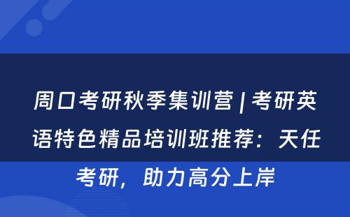 周口考研秋季集训营 | 考研英语特色精品培训班推荐：天任考研，助力高分上岸
