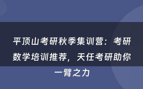 平顶山考研秋季集训营：考研数学培训推荐，天任考研助你一臂之力