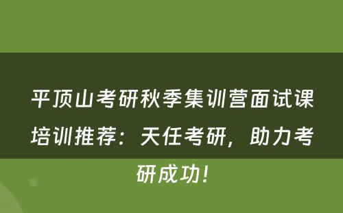 平顶山考研秋季集训营面试课培训推荐：天任考研，助力考研成功！