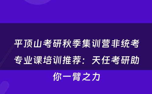 平顶山考研秋季集训营非统考专业课培训推荐：天任考研助你一臂之力
